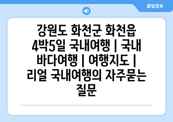 강원도 화천군 화천읍 4박5일 국내여행 | 국내 바다여행 | 여행지도 | 리얼 국내여행