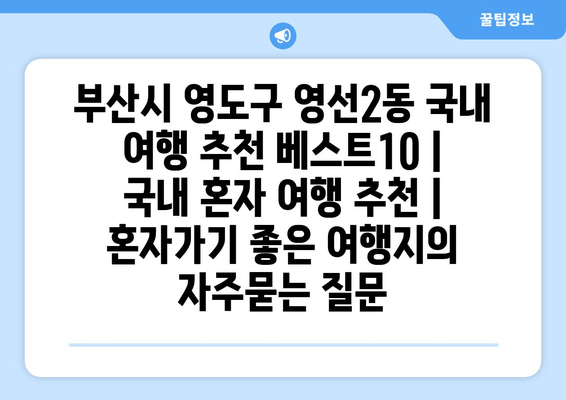 부산시 영도구 영선2동 국내 여행 추천 베스트10 | 국내 혼자 여행 추천 | 혼자가기 좋은 여행지