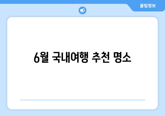 6월 국내여행 추천 명소