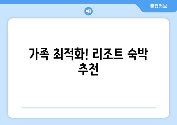 가족 최적화! 리조트 숙박 추천