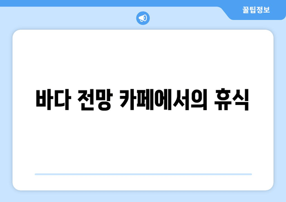 바다 전망 카페에서의 휴식