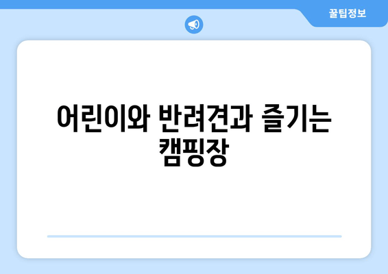 어린이와 반려견과 즐기는 캠핑장