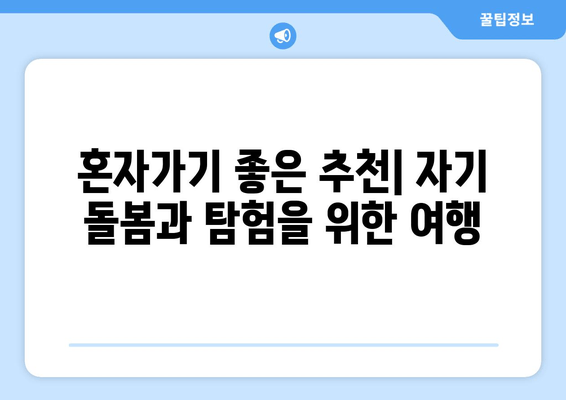 혼자가기 좋은 추천| 자기 돌봄과 탐험을 위한 여행