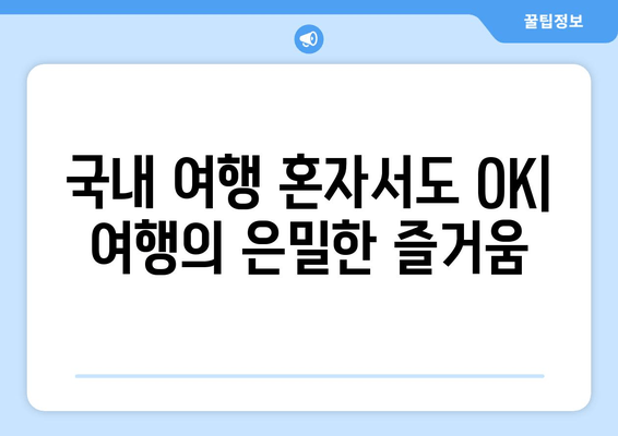 국내 여행 혼자서도 OK| 여행의 은밀한 즐거움