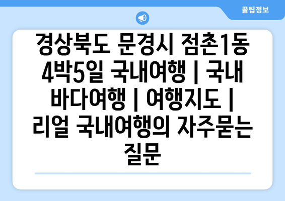 경상북도 문경시 점촌1동 4박5일 국내여행 | 국내 바다여행 | 여행지도 | 리얼 국내여행