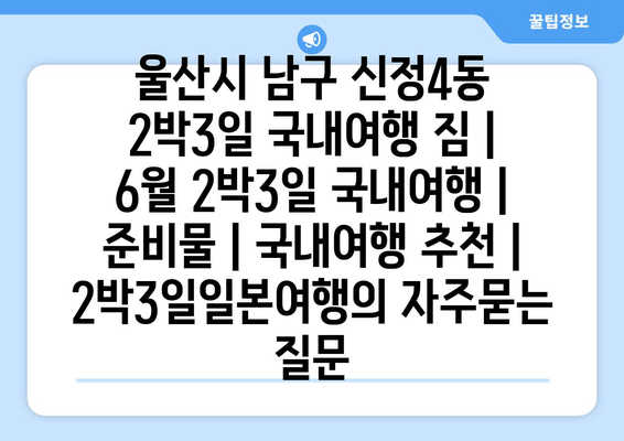 울산시 남구 신정4동 2박3일 국내여행 짐 | 6월 2박3일 국내여행 | 준비물 | 국내여행 추천 | 2박3일일본여행