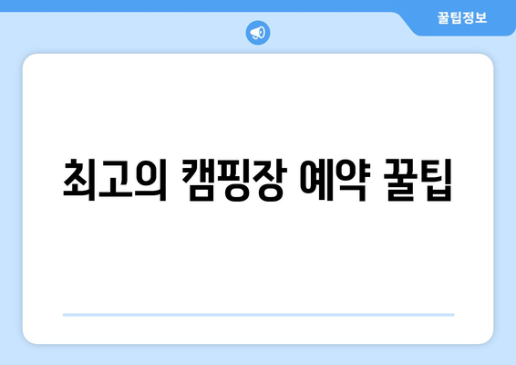 최고의 캠핑장 예약 꿀팁