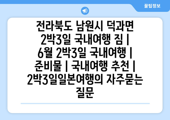 전라북도 남원시 덕과면 2박3일 국내여행 짐 | 6월 2박3일 국내여행 | 준비물 | 국내여행 추천 | 2박3일일본여행