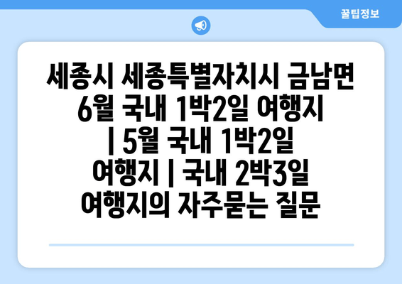 세종시 세종특별자치시 금남면 6월 국내 1박2일 여행지 | 5월 국내 1박2일 여행지 | 국내 2박3일 여행지