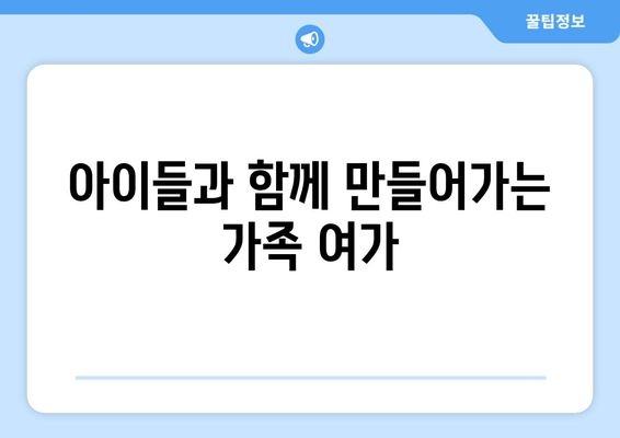 아이들과 함께 만들어가는 가족 여가