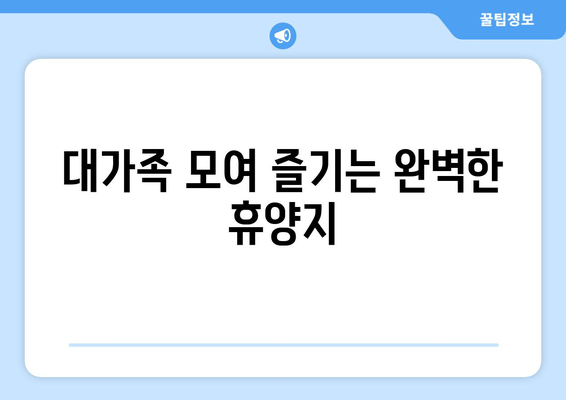 대가족 모여 즐기는 완벽한 휴양지