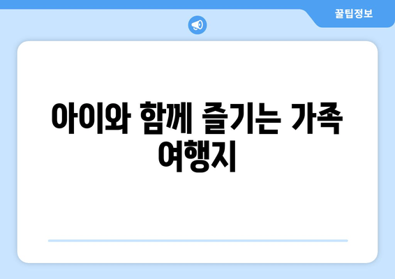 아이와 함께 즐기는 가족 여행지