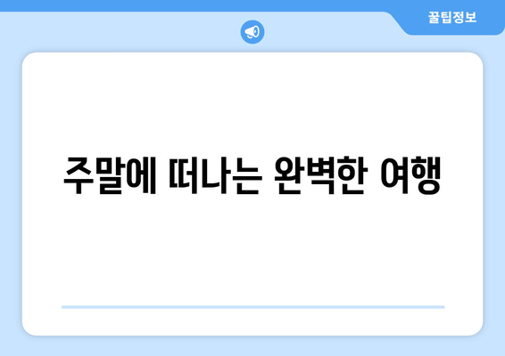 주말에 떠나는 완벽한 여행