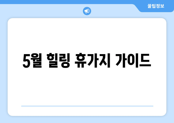 5월 힐링 휴가지 가이드