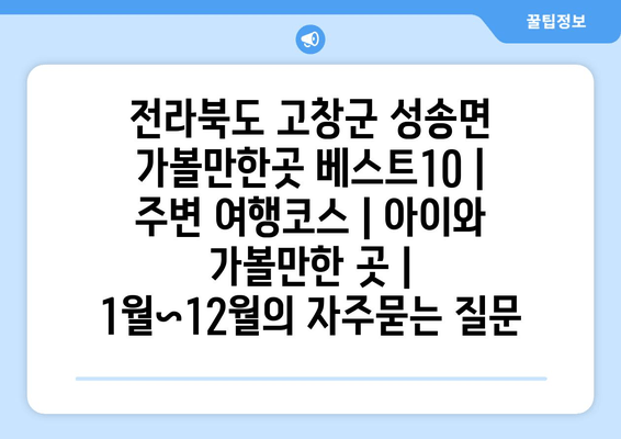 전라북도 고창군 성송면 가볼만한곳 베스트10 | 주변 여행코스 | 아이와 가볼만한 곳 | 1월~12월