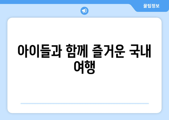 아이들과 함께 즐거운 국내 여행