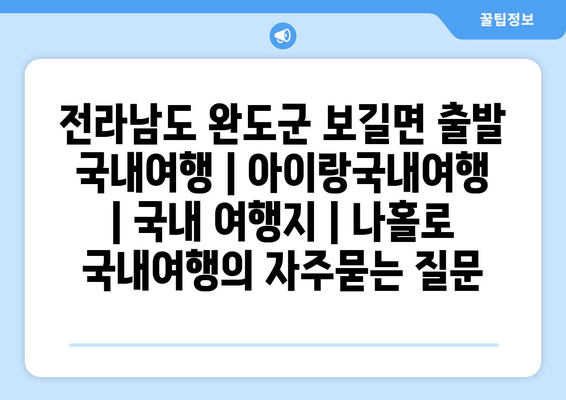 전라남도 완도군 보길면 출발 국내여행 | 아이랑국내여행 | 국내 여행지 | 나홀로 국내여행