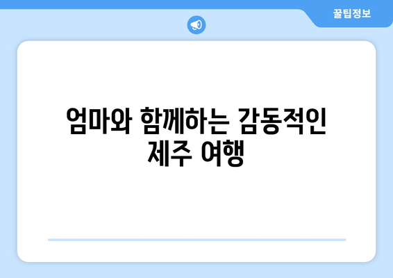 엄마와 함께하는 감동적인 제주 여행