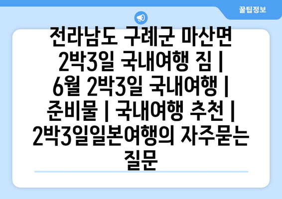 전라남도 구례군 마산면 2박3일 국내여행 짐 | 6월 2박3일 국내여행 | 준비물 | 국내여행 추천 | 2박3일일본여행