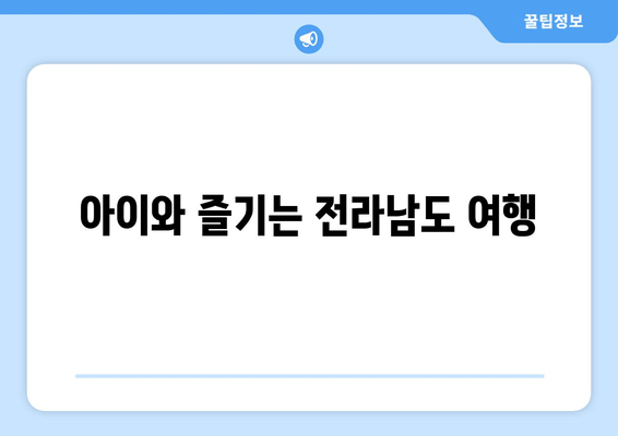 아이와 즐기는 전라남도 여행