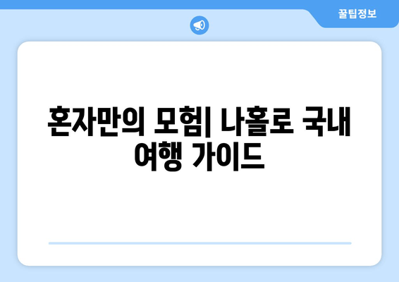 혼자만의 모험| 나홀로 국내 여행 가이드