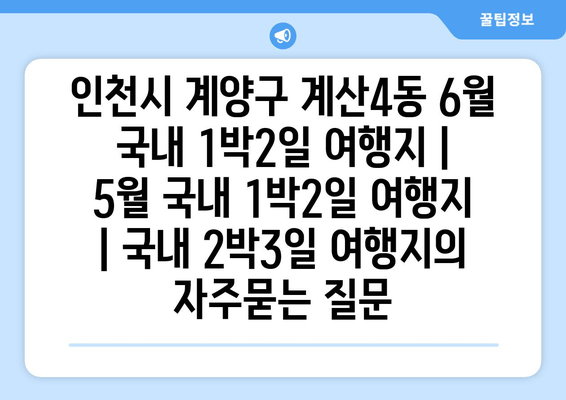 인천시 계양구 계산4동 6월 국내 1박2일 여행지 | 5월 국내 1박2일 여행지 | 국내 2박3일 여행지