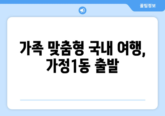 가족 맞춤형 국내 여행, 가정1동 출발