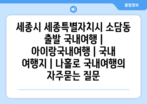 세종시 세종특별자치시 소담동 출발 국내여행 | 아이랑국내여행 | 국내 여행지 | 나홀로 국내여행