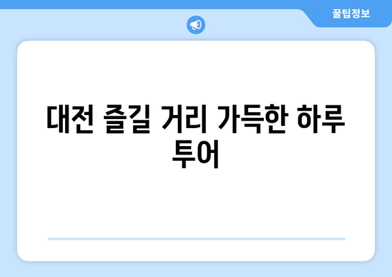 대전 즐길 거리 가득한 하루 투어