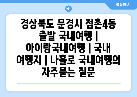 경상북도 문경시 점촌4동 출발 국내여행 | 아이랑국내여행 | 국내 여행지 | 나홀로 국내여행