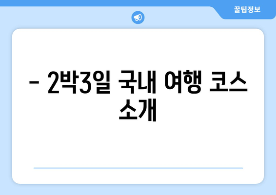 - 2박3일 국내 여행 코스 소개