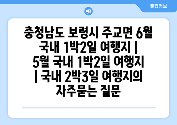 충청남도 보령시 주교면 6월 국내 1박2일 여행지 | 5월 국내 1박2일 여행지 | 국내 2박3일 여행지