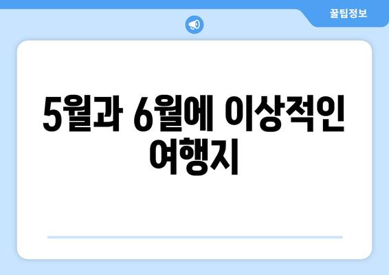 5월과 6월에 이상적인 여행지