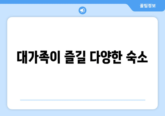 대가족이 즐길 다양한 숙소