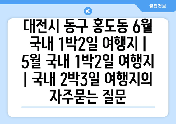 대전시 동구 홍도동 6월 국내 1박2일 여행지 | 5월 국내 1박2일 여행지 | 국내 2박3일 여행지