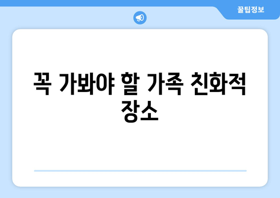 꼭 가봐야 할 가족 친화적 장소