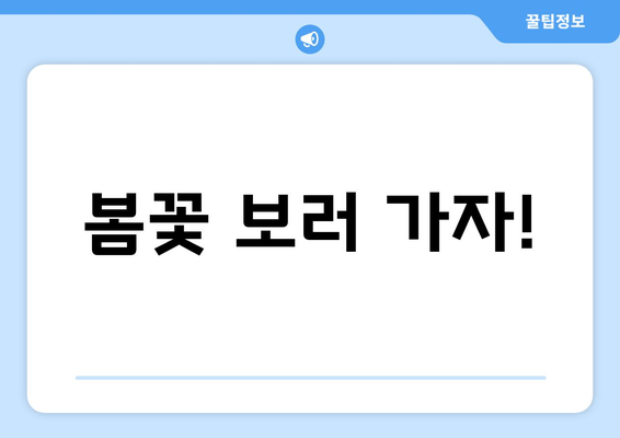 봄꽃 보러 가자!