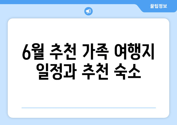 6월 추천 가족 여행지 일정과 추천 숙소