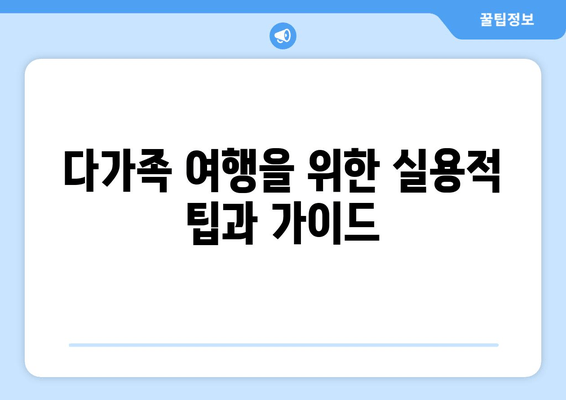 다가족 여행을 위한 실용적 팁과 가이드