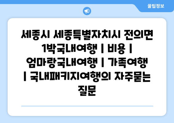 세종시 세종특별자치시 전의면 1박국내여행 | 비용 | 엄마랑국내여행 | 가족여행 | 국내패키지여행