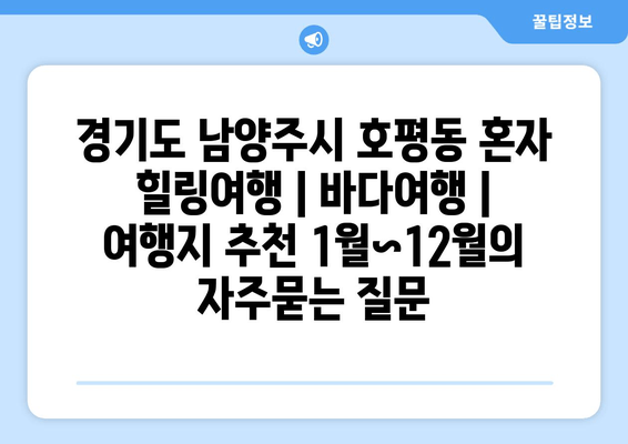 경기도 남양주시 호평동 혼자 힐링여행 | 바다여행 | 여행지 추천 1월~12월