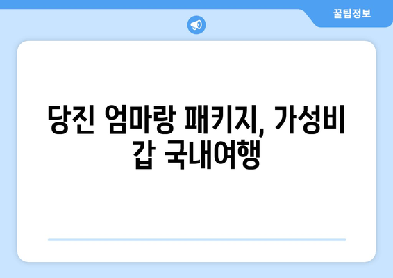 당진 엄마랑 패키지, 가성비 갑 국내여행