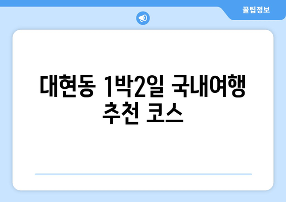 대현동 1박2일 국내여행 추천 코스