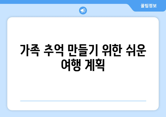 가족 추억 만들기 위한 쉬운 여행 계획