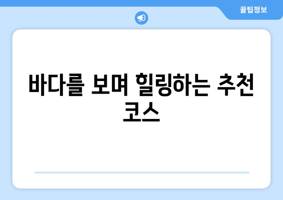 바다를 보며 힐링하는 추천 코스