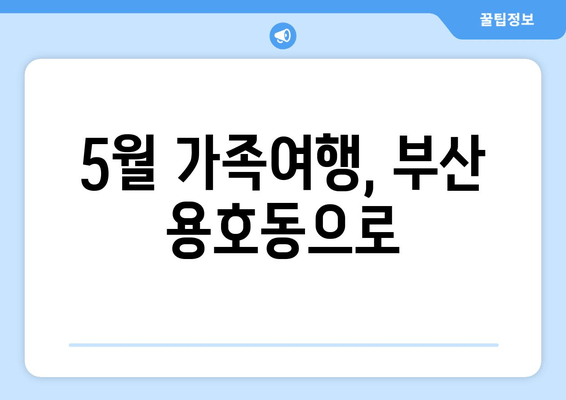 5월 가족여행, 부산 용호동으로