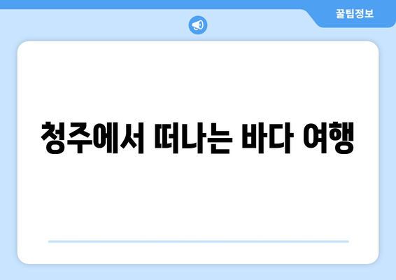 청주에서 떠나는 바다 여행