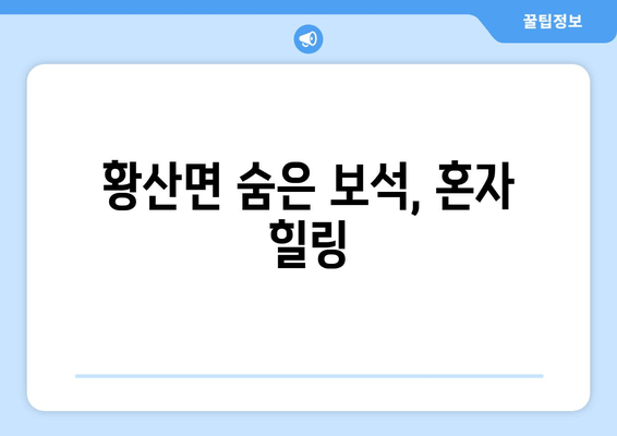 황산면 숨은 보석, 혼자 힐링