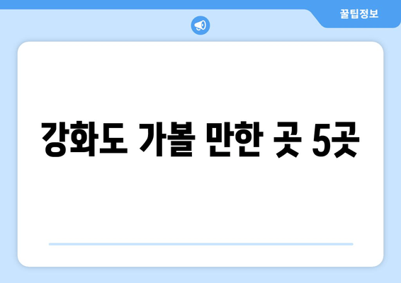 강화도 가볼 만한 곳 5곳