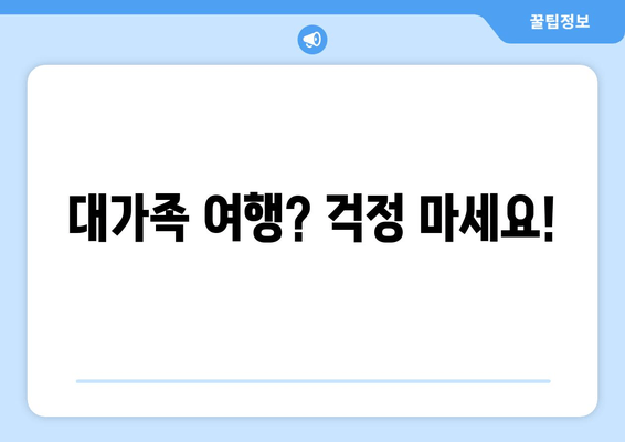 대가족 여행? 걱정 마세요!